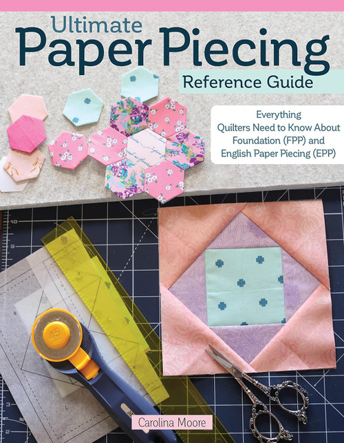 Ultimate Paper Piecing Reference Guide: Everything Quilters Need to
