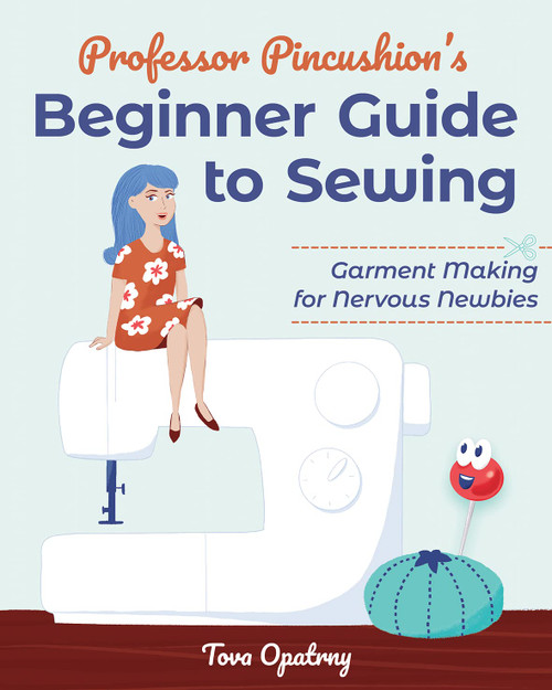 Professor Pincushion's Beginner Guide to Sewing: Garment Making for