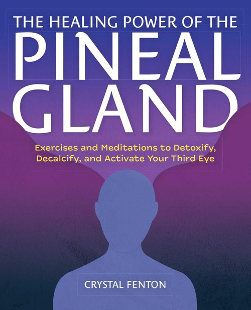 The Healing Power of the Pineal Gland: Exercises and Meditations to