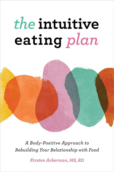 The Intuitive Eating Plan: A Body-Positive Approach to Rebuilding