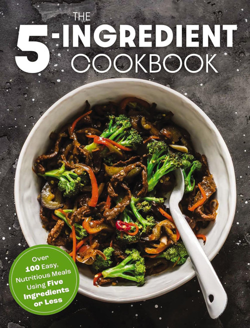The Five Ingredient Cookbook: Over 100 Easy Nutritious Meals in Five