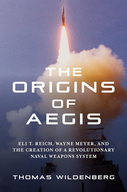 The Origins of Aegis: Eli T. Reich Wayne Meyer and the Creation of a