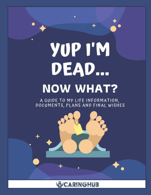 Yup I'm Dead Now What?: A Guide to My Life Information Documents