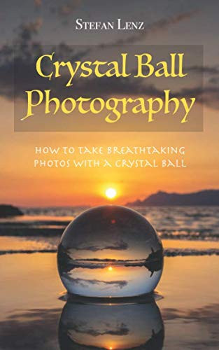 Crystal Ball Photography: How to take breathtaking photos with a