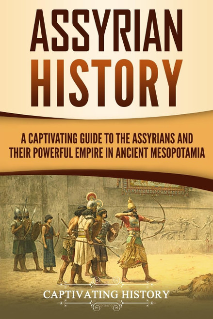 Assyrian History: A Captivating Guide to the Assyrians and Their