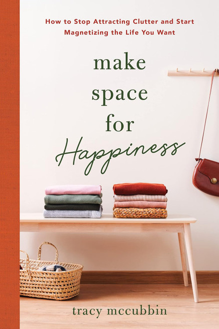 Make Space for Happiness: How to Stop Attracting Clutter and Start