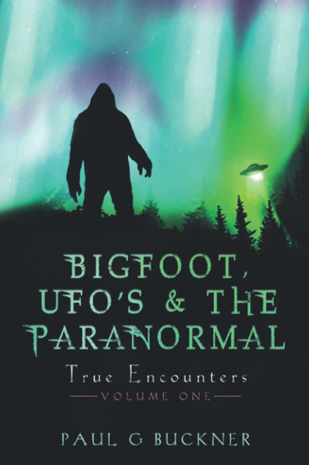 Bigfoot Ufo'S & the Paranormal: True Encounters
