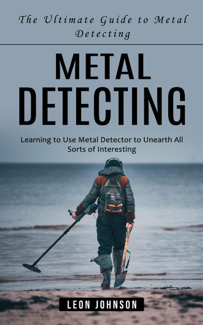 Metal Detecting: The Ultimate Guide to Metal Detecting