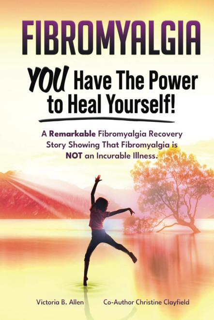 Fibromyalgia. YOU Have the Power to Heal Yourself! A Remarkable