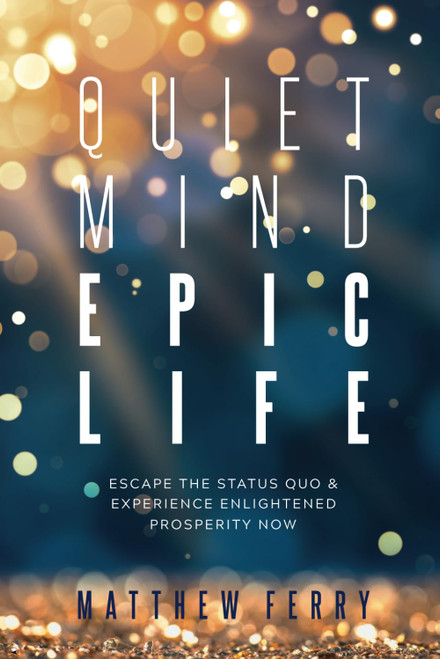 Quiet Mind Epic Life: Escape The Status Quo & Experience Enlightened