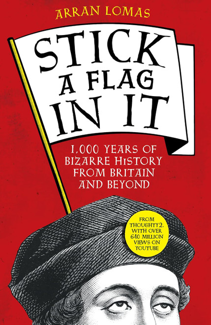 Stick a Flag in It: 1 000 years of bizarre history from Britain and
