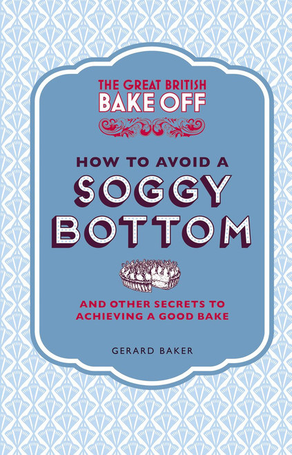 The Great British Bake Off: How to Avoid a Soggy Bottom: And Other