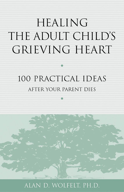 Healing the Adult Child's Grieving Heart: 100 Practical Ideas After