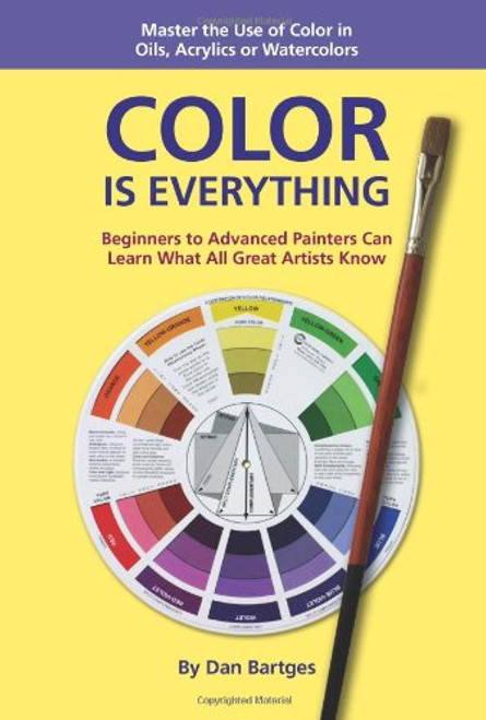 Color Is Everything: Master the Use of Color In Oils Acrylics Or