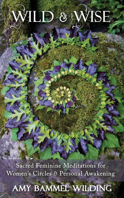 Wild & Wise: Sacred Feminine Meditations for Women's Circles &