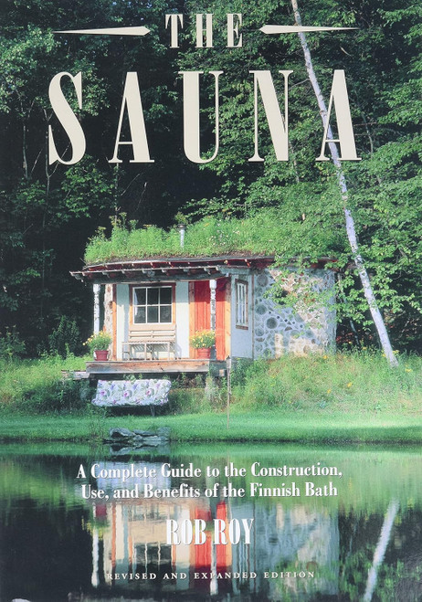 The Sauna: A Complete Guide to the Construction Use and Benefits of