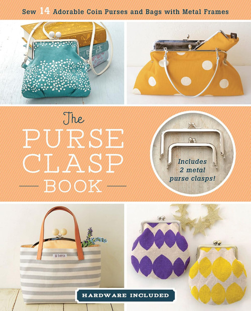 The Purse Clasp Book: Sew 14 Adorable Coin Purses and Bags with Metal
