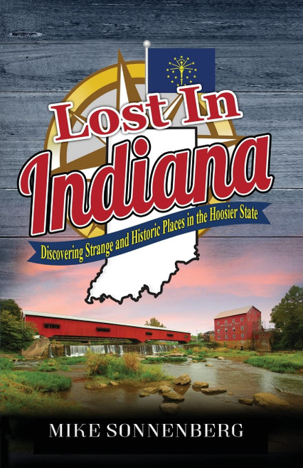 Lost In Indiana: Discovering Strange and Historic Places in the