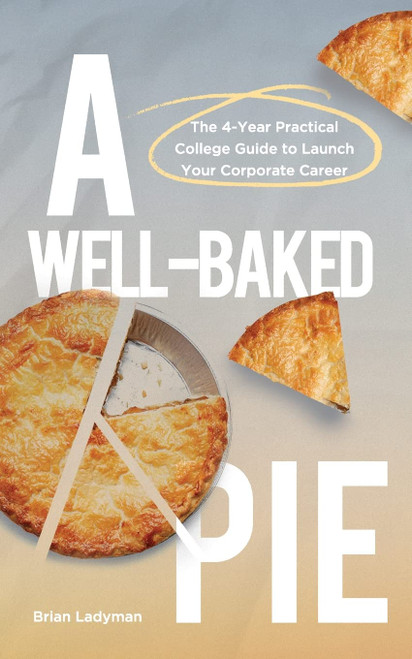 A Well-Baked Pie: The 4-Year Practical College Guide to Launch Your