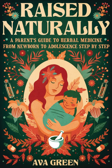 Raised Naturally: A Parent's Guide to Herbal Medicine From Newborn to