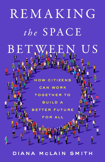 Remaking the Space Between Us: How Citizens Can Work Together to