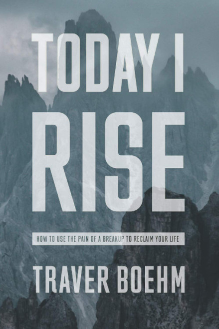 Today I Rise: How To Overcome The Gut-Wrenching Pain Of Your Breakup