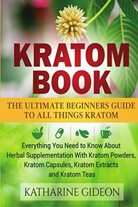 Kratom: Kratom Book: The Ultimate Beginners Guide to All Things