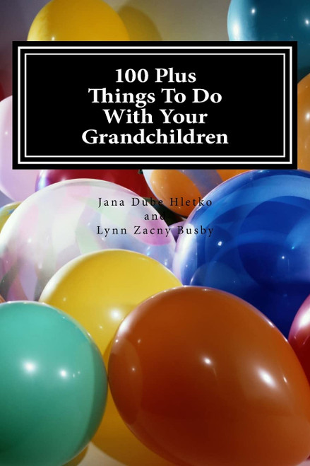 100 Plus Things To Do With Your Grandchildren: A How-To Guide For