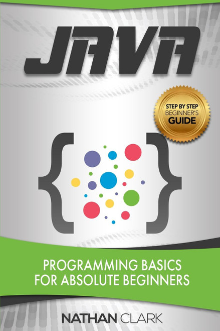 Java: Programming Basics for Absolute Beginners (Step-By-Step Java)