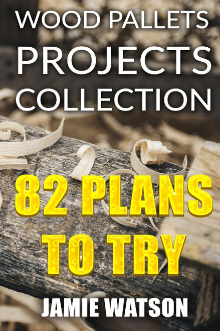 Wood Pallets Projects Collection: 82 Plans to Try: