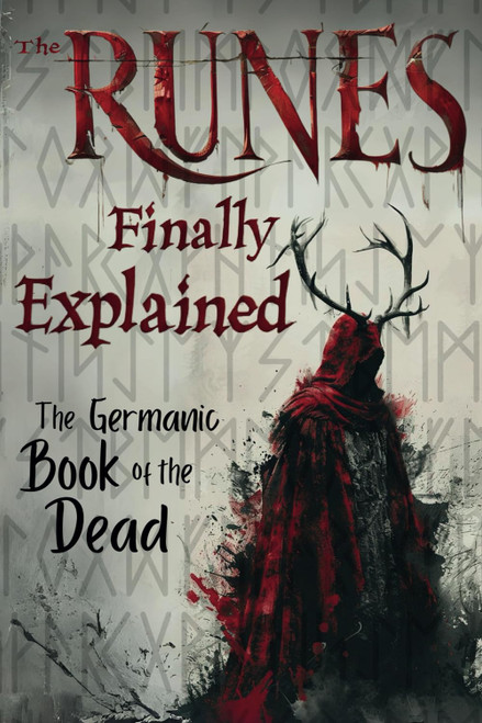 The Runes Finally Explained: The Germanic Book of the Dead