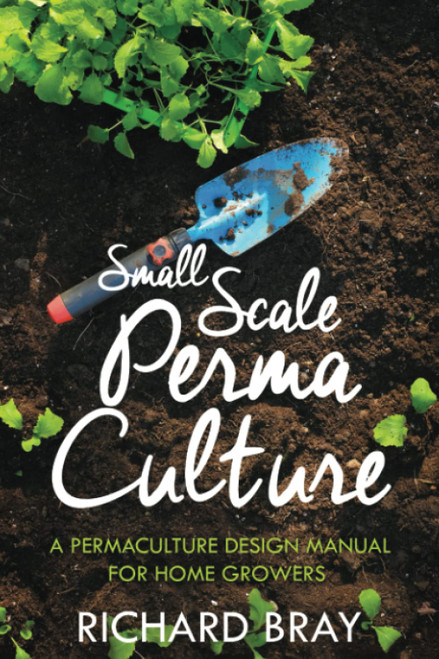 Small Scale Permaculture - A Permaculture Design Manual for Home