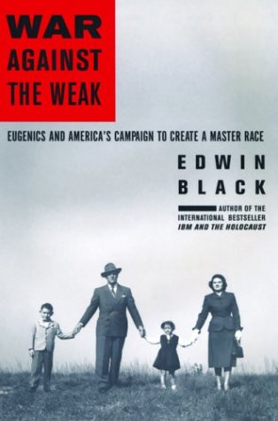 War Against the Weak: Eugenics and America's Campaign to Create a