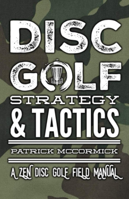 Disc Golf Strategy & Tactics: a Zen Disc Golf Field Manual