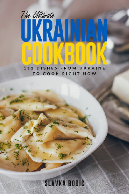 The Ultimate Ukrainian Cookbook: 111 Dishes From Ukraine To Cook