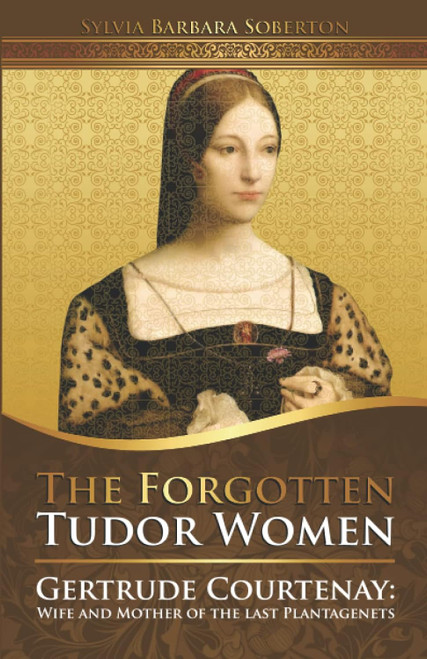 The Forgotten Tudor Women: Gertrude Courtenay: Wife and Mother of the