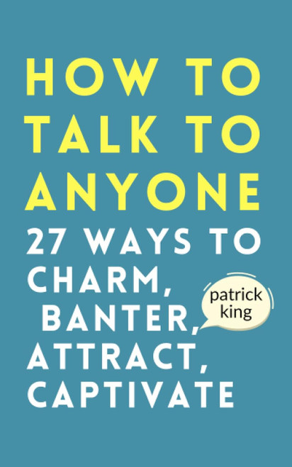 How to Talk to Anyone: How to Charm Banter Attract & Captivate