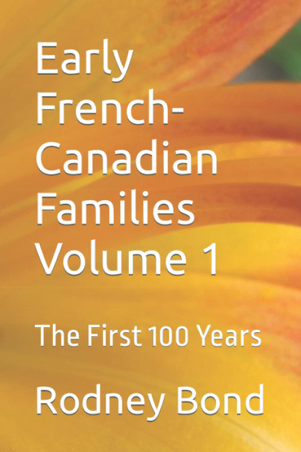 Early French-Canadian Families Volume 1: The First 100 Years