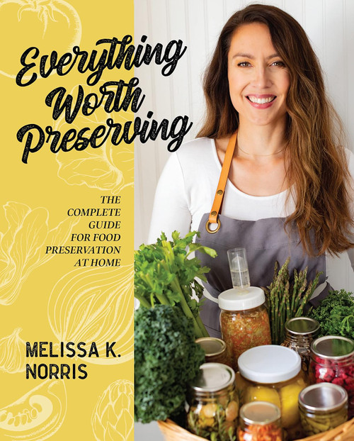 Everything Worth Preserving: The Complete Guide for Food Preservation