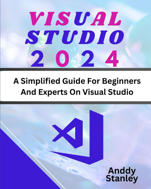 Visual Studio: A Simplified Guide For Beginners And Experts On Visual