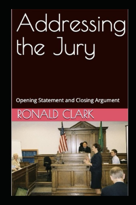 ADDRESSING THE JURY: Opening Statement and Closing Argument