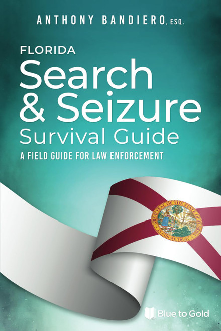Florida Search & Seizure Survival Guide: A Field Guide for Law
