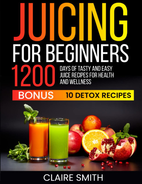 Juicing for Beginners: 1200 Days of Tasty and Easy Juice Recipes for