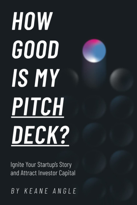 How Good Is My Pitch Deck?: Ignite Your Startup's Story and Attract