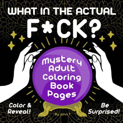 What in the Actual F*ck?: Mystery Adult Coloring Book Pages ' Color &