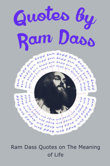 Quotes by Ram Dass: Ram Dass Quotes on The Meaning of Life: Quotes