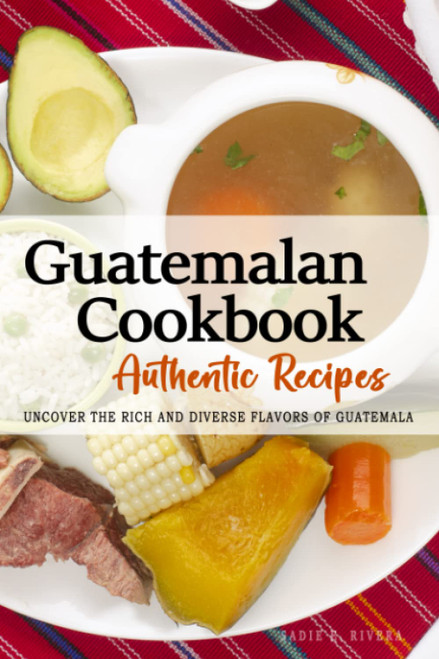 Guatemalan Cookbook - Uncover the Rich and Diverse Flavors of Guatemala