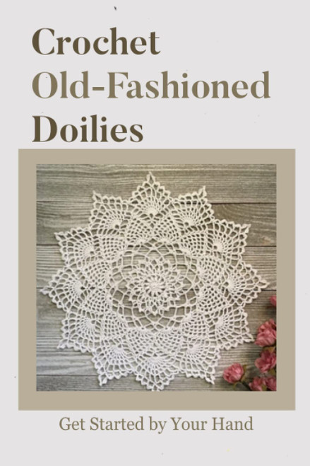 Crochet Old-Fashioned Doilies: Get Started by Your Hand: