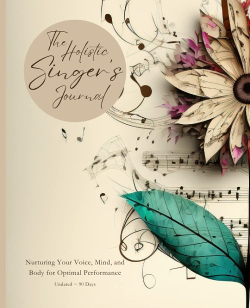 The Holistic Singer's Journal: Nurturing Your Voice Mind and Body for
