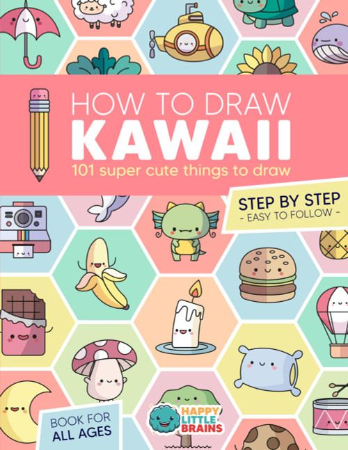 How to Draw Kawaii: 101 Super Cute Things to Draw with Fun and Easy